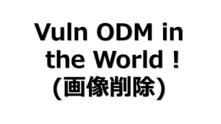 Vuln ODM in
the World !
(画像削除)
 
