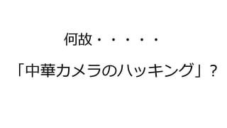 何故・・・・・
「中華カメラのハッキング」?
 