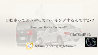 自動車ってどうやってハッキングするんですか？
@IoTSecJP #2
tokina (ひみつ) @_tokina23
How can I Hack a Car myself?
 
