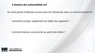 19
3-Gestion des vulnérabilités IoT
Un autre grand challenge se pose pour les entreprises dans un environnement IoT
Commen...