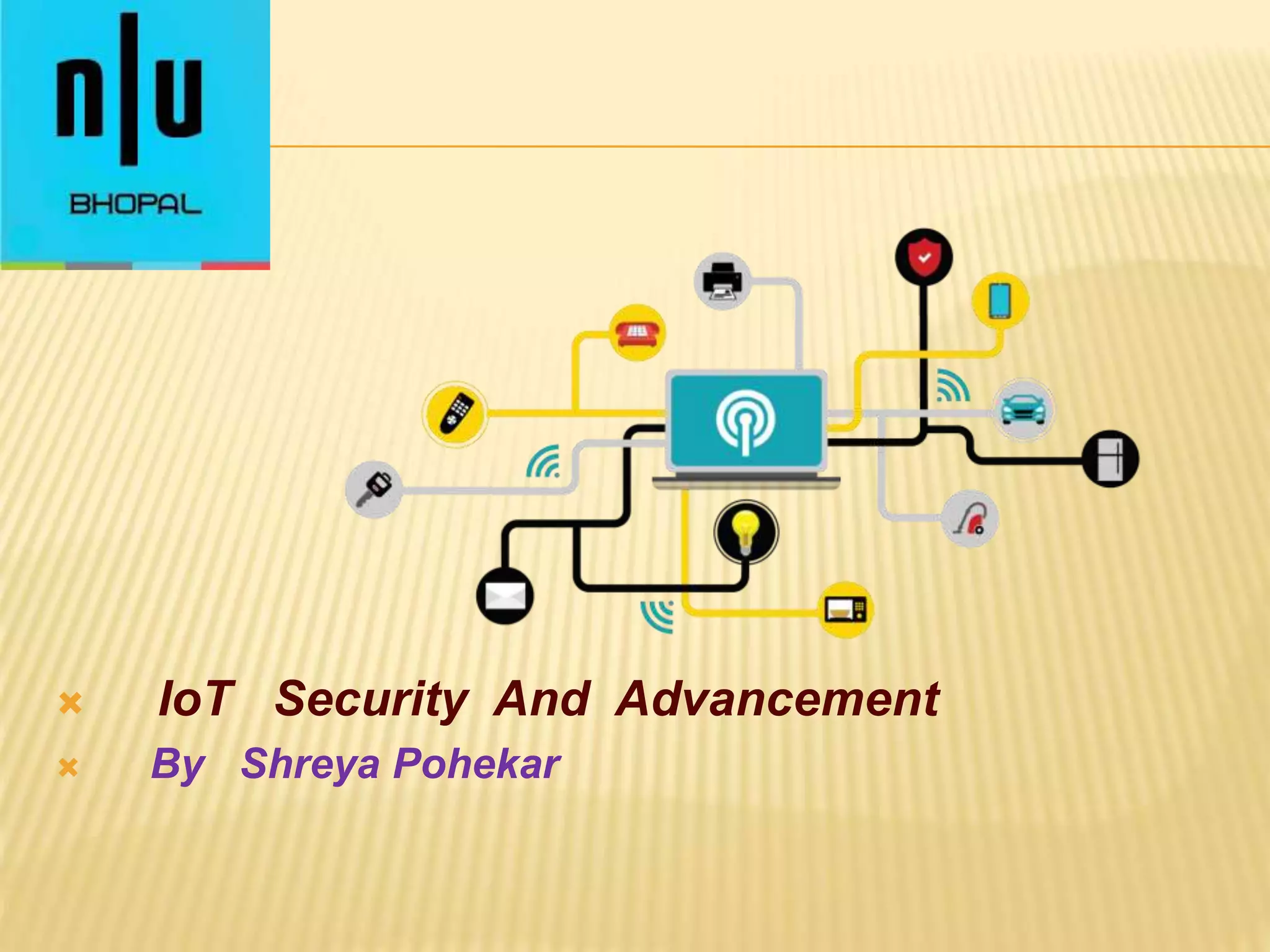  IoT Security And Advancement
 By Shreya Pohekar
 