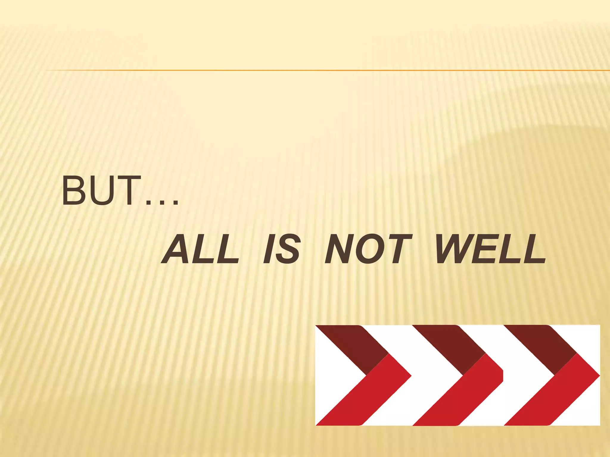 BUT…
ALL IS NOT WELL
 