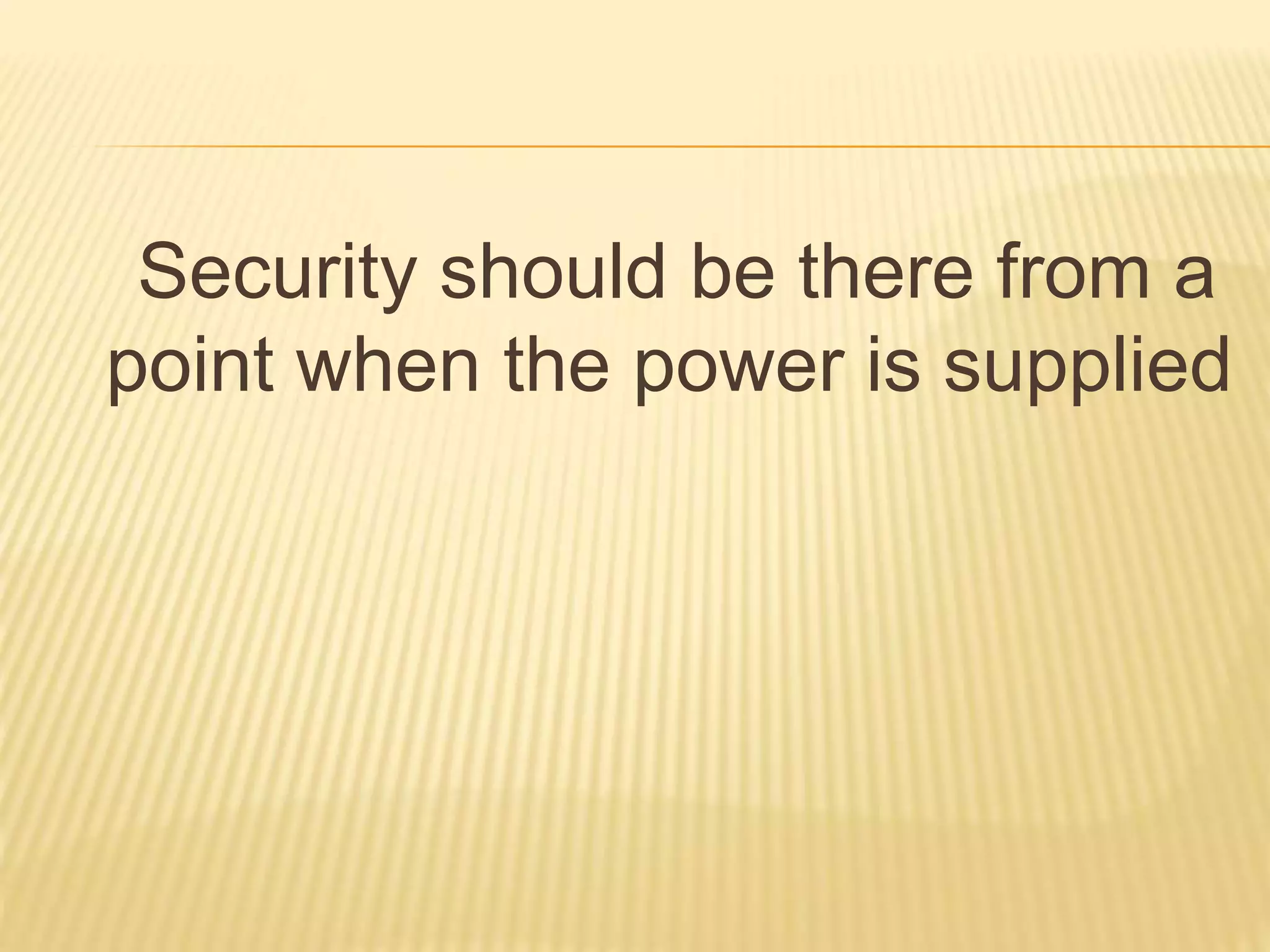 Security should be there from a
point when the power is supplied
 