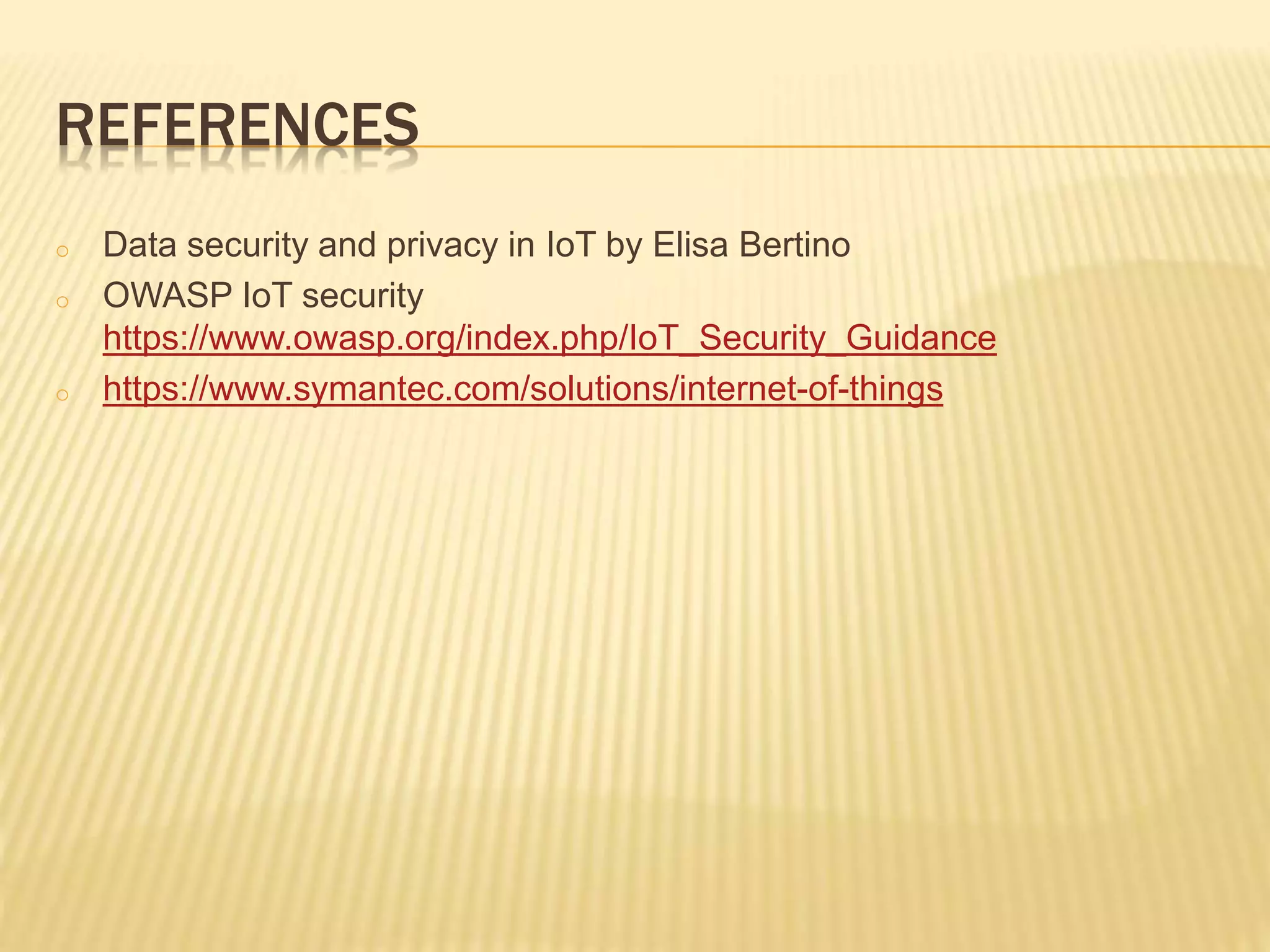 REFERENCES
o Data security and privacy in IoT by Elisa Bertino
o OWASP IoT security
https://www.owasp.org/index.php/IoT_Security_Guidance
o https://www.symantec.com/solutions/internet-of-things
 