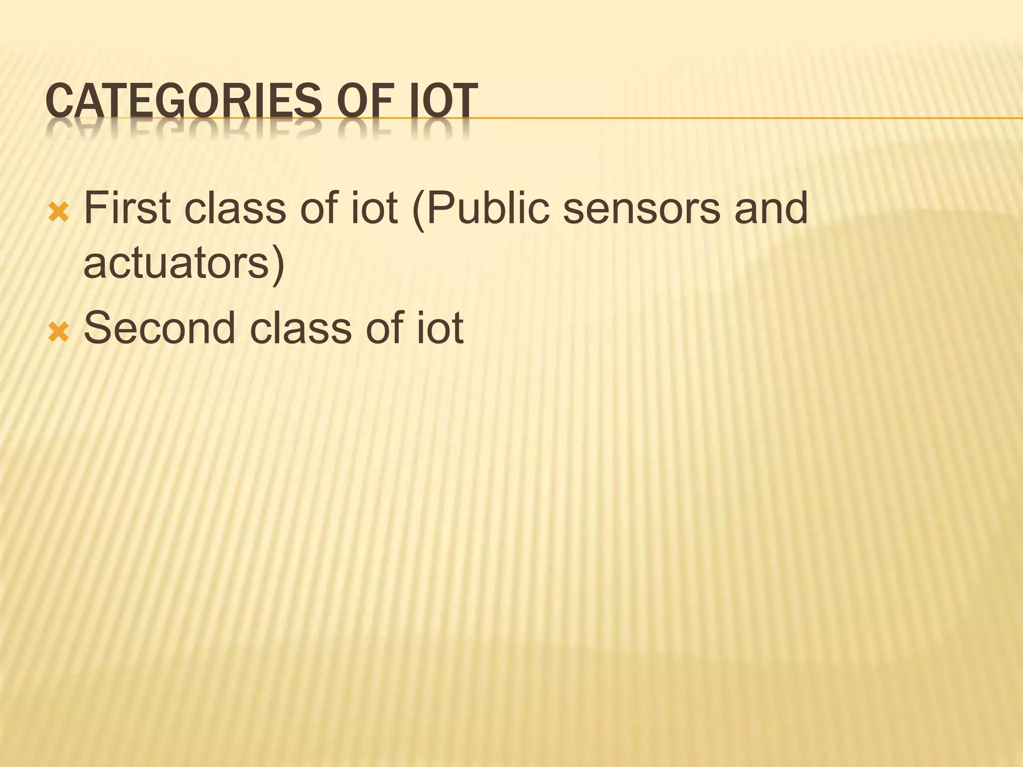 CATEGORIES OF IOT
 First class of iot (Public sensors and
actuators)
 Second class of iot
 