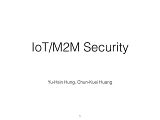 IoT/M2M Security
Yu-Hsin Hung, Chun-Kuei Huang
1
 