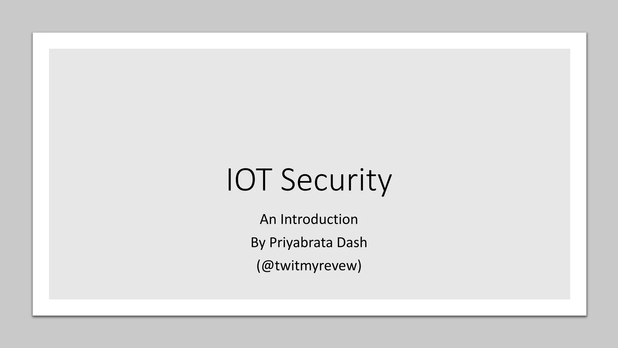 IOT Security
An Introduction
By Priyabrata Dash
(@twitmyrevew)
 
