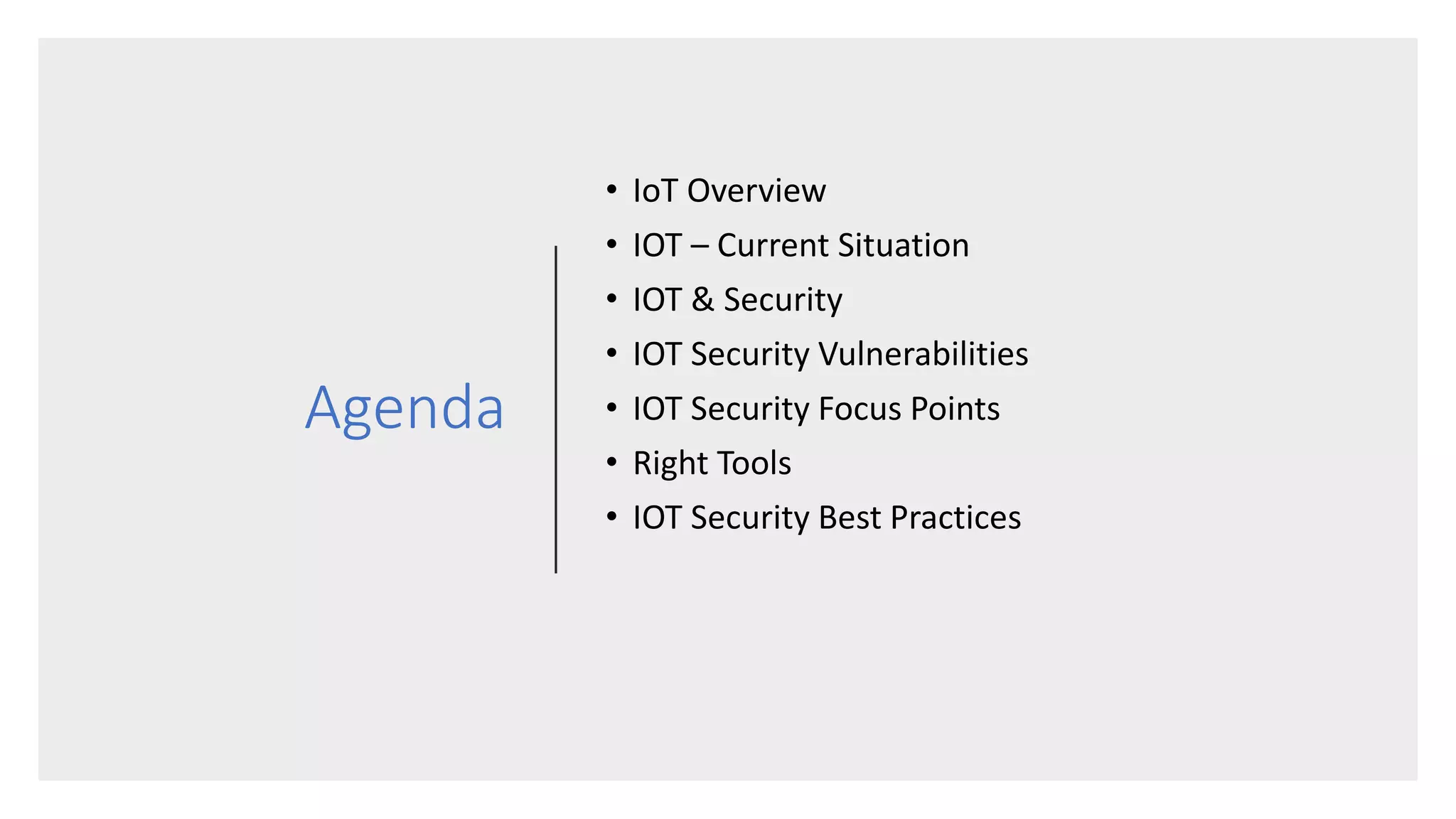 Agenda
• IoT Overview
• IOT – Current Situation
• IOT & Security
• IOT Security Vulnerabilities
• IOT Security Focus Points
• Right Tools
• IOT Security Best Practices
 