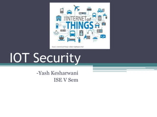 IOT Security
-Yash Kesharwani
ISE V Sem
 