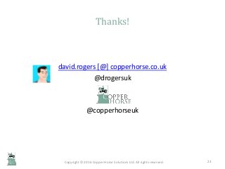 Thanks!
david.rogers [@] copperhorse.co.uk
@drogersuk
@copperhorseuk
Copyright © 2016 Copper Horse Solutions Ltd. All righ...