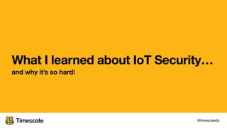 What I learned about IoT Security…
and why it’s so hard!
@timescaledb
 