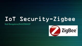 IoT Security-Zigbee
Null Bangalore/G4H/OWASP
 