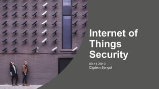 Internet of
Things
Security
09.11.2019
Cigdem Sengul
 