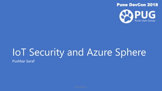 IoT Security and Azure Sphere
Pune DevCon 2018
Pushkar Saraf
#PuneDevCon 1
 