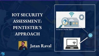 IOT SECURITY
ASSESSMENT:
PENTESTER’S
APPROACH
Jatan Raval
Is Smart Home Safe?
 