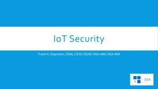 IoT Security
Frank H. Siepmann,CISM,CISSP, ISSAP, NSA-IAM, NSA-IEM
 