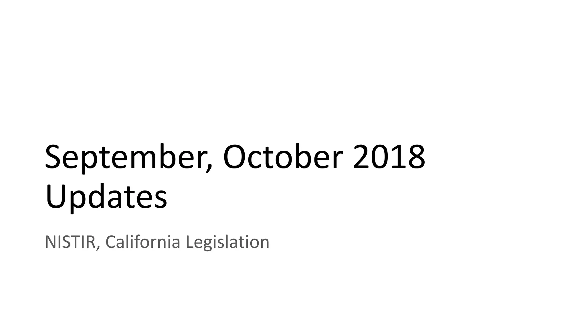 September, October 2018
Updates
NISTIR, California Legislation
 