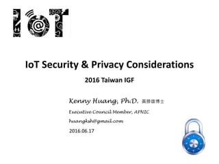 IoT Security & Privacy Considerations
2016 Taiwan IGF
Kenny Huang, Ph.D. 黃勝雄博⼠
Executive Council Member, APNIC
huangksh@gmail.com
2016.06.17
 