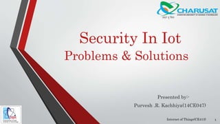 Security In Iot
Problems & Solutions
Presented by:-
Purvesh .R. Kachhiya(14CE047)
1Internet of Things(CE413)
 