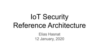 IoT Security
Reference Architecture
Elias Hasnat
12 January, 2020
 