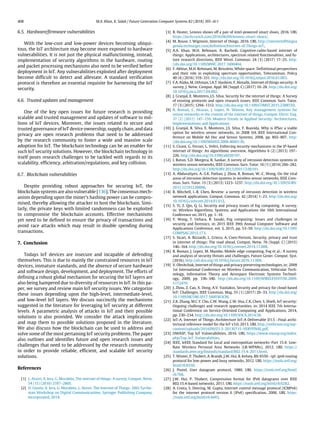 408 M.A. Khan, K. Salah / Future Generation Computer Systems 82 (2018) 395–411
6.5. Hardware/firmware vulnerabilities
With the low-cost and low-power devices becoming ubiqui-
tous, the IoT architecture may become more exposed to hardware
vulnerabilities. It is not just the physical malfunctioning, instead,
implementation of security algorithms in the hardware, routing
and packet processing mechanisms also need to be verified before
deployment in IoT. Any vulnerabilities exploited after deployment
become difficult to detect and alleviate. A standard verification
protocol is therefore an essential requisite for harnessing the IoT
security.
6.6. Trusted updates and management
One of the key open issues for future research is providing
scalable and trusted management and updates of software to mil-
lions of IoT devices. Moreover, the issues related to secure and
trusted governance of IoT device ownership, supply chain, and data
privacy are open research problems that need to be addressed
by the research community to foster a wide and massive scale
adoption for IoT. The blockchain technology can be an enabler for
such IoT security solutions. However, the blockchain technology in
itself poses research challenges to be tackled with regards to its
scalability, efficiency, arbitration/regulations, and key collision.
6.7. Blockchain vulnerabilities
Despite providing robust approaches for securing IoT, the
blockchain systems are also vulnerable [136]. The consensus mech-
anism depending upon the miner’s hashing power can be compro-
mised, thereby allowing the attacker to host the blockchain. Simi-
larly, the private keys with limited randomness can be exploited
to compromise the blockchain accounts. Effective mechanisms
yet need to be defined to ensure the privacy of transactions and
avoid race attacks which may result in double spending during
transactions.
7. Conclusion
Todays IoT devices are insecure and incapable of defending
themselves. This is due to mainly the constrained resources in IoT
devices, immature standards, and the absence of secure hardware
and software design, development, and deployment. The efforts of
defining a robust global mechanism for securing the IoT layers are
also being hampered due to diversity of resources in IoT. In this pa-
per, we survey and review main IoT security issues. We categorize
these issues depending upon the high-level, intermediate-level,
and low-level IoT layers. We discuss succinctly the mechanisms
suggested in the literature for leveraging IoT security at different
levels. A parametric analysis of attacks in IoT and their possible
solutions is also provided. We consider the attack implications
and map them to possible solutions proposed in the literature.
We also discuss how the blockchain can be used to address and
solve some of the most pertaining IoT security problems. The paper
also outlines and identifies future and open research issues and
challenges that need to be addressed by the research community
in order to provide reliable, efficient, and scalable IoT security
solutions.
References
[1] L. Atzori, A. Iera, G. Morabito, The internet of things: A survey, Comput. Netw.
54 (15) (2010) 2787–2805.
[2] D. Giusto, A. Iera, G. Morabito, L. Atzori, The Internet of Things: 20th Tyrrhe-
nian Workshop on Digital Communications, Springer Publishing Company,
Incorporated, 2014.
[3] B. Heater, Lenovo shows off a pair of intel-powered smart shoes, 2016. URL
https://techcrunch.com/2016/06/09/lenovo-smart-shoes/.
[4] M. Rouse, I. Wigmore, Internet of things, 2016. URL http://internetofthingsa
genda.techtarget.com/definition/Internet-of-Things-IoT..
[5] A.A. Khan, M.H. Rehmani, A. Rachedi, Cognitive-radio-based internet of
things: Applications, architectures, spectrum related functionalities, and fu-
ture research directions, IEEE Wirel. Commun. 24 (3) (2017) 17–25. http:
//dx.doi.org/10.1109/MWC.2017.1600404.
[6] F. Akhtar, M.H. Rehmani, M. Reisslein, White space: Definitional perspectives
and their role in exploiting spectrum opportunities, Telecommun. Policy
40 (4) (2016) 319–331. http://dx.doi.org/10.1016/j.telpol.2016.01.003.
[7] F.A. Alaba, M. Othman, I.A.T. Hashem, F. Alotaibi, Internet of things security: A
survey, J. Netw. Comput. Appl. 88 (Suppl. C) (2017) 10–28. http://dx.doi.org/
10.1016/j.jnca.2017.04.002.
[8] J. Granjal, E. Monteiro, J.S. Silva, Security for the internet of things: A Survey
of existing protocols and open research issues, IEEE Commun. Surv. Tutor.
17 (3) (2015) 1294–1312. http://dx.doi.org/10.1109/COMST.2015.2388550.
[9] R. Roman, C. Alcaraz, J. Lopez, N. Sklavos, Key management systems for
sensor networks in the context of the internet of things, Comput. Electr. Eng.
37 (2) (2011) 147–159. Modern Trends in Applied Security: Architectures,
Implementations and Applications.
[10] J. Granjal, R. Silva, E. Monteiro, J.S. Silva, F. Boavida, Why is IPSec a viable
option for wireless sensor networks, in: 2008 5th IEEE International Con-
ference on Mobile Ad Hoc and Sensor Systems, 2008, pp. 802–807. http:
//dx.doi.org/10.1109/MAHSS.2008.4660130.
[11] S. Cirani, G. Ferrari, L. Veltri, Enforcing security mechanisms in the IP-based
internet of things: An algorithmic overview, Algorithms 6 (2) (2013) 197–
226. http://dx.doi.org/10.3390/a6020197.
[12] I. Butun, S.D. Morgera, R. Sankar, A survey of intrusion detection systems in
wireless sensor networks, IEEE Commun. Surv. Tutor. 16 (1) (2014) 266–282.
http://dx.doi.org/10.1109/SURV.2013.050113.00191.
[13] A. Abduvaliyev, A.-S.K. Pathan, J. Zhou, R. Roman, W.-C. Wong, On the vital
areas of intrusion detection systems in wireless sensor networks, IEEE Com-
mun. Surv. Tutor. 15 (3) (2013) 1223–1237. http://dx.doi.org/10.1109/SURV.
2012.121912.00006.
[14] R. Mitchell, I.-R. Chen, Review: a survey of intrusion detection in wireless
network applications, Comput. Commun. 42 (2014) 1–23. http://dx.doi.org/
10.1016/j.comcom.2014.01.012.
[15] S. Yi, Z. Qin, Q. Li, Security and privacy issues of fog computing: A survey,
in: Wireless Algorithms, Systems, and Applications the 10th International
Conference on, 2015, pp. 1–10.
[16] Y. Wang, T. Uehara, R. Sasaki, Fog computing: Issues and challenges in
security and forensics, in: 2015 IEEE 39th Annual Computer Software and
Applications Conference, vol. 3, 2015, pp. 53–59. http://dx.doi.org/10.1109/
COMPSAC.2015.173.
[17] S. Sicari, A. Rizzardi, L. Grieco, A. Coen-Porisini, Security, privacy and trust
in internet of things: The road ahead, Comput. Netw. 76 (Suppl. C) (2015)
146–164. http://dx.doi.org/10.1016/j.comnet.2014.11.008.
[18] R. Roman, J. Lopez, M. Mambo, Mobile edge computing, Fog et al.: A survey
and analysis of security threats and challenges, Future Gener. Comput. Syst.
(2016). http://dx.doi.org/10.1016/j.future.2016.11.009.
[19] V. Oleshchuk, Internet of things and privacy preserving technologies, in: 2009
1st International Conference on Wireless Communication, Vehicular Tech-
nology, Information Theory and Aerospace Electronic Systems Technol-
ogy, 2009, pp. 336–340. http://dx.doi.org/10.1109/WIRELESSVITAE.2009.
5172470.
[20] J. Zhou, Z. Cao, X. Dong, A.V. Vasilakos, Security and privacy for cloud-based
IoT: Challenges, IEEE Commun. Mag. 55 (1) (2017) 26–33. http://dx.doi.org/
10.1109/MCOM.2017.1600363CM.
[21] Z.K. Zhang, M.C.Y. Cho, C.W. Wang, C.W. Hsu, C.K. Chen, S. Shieh, IoT security:
Ongoing challenges and research opportunities, in: 2014 IEEE 7th Interna-
tional Conference on Service-Oriented Computing and Applications, 2014,
pp. 230–234. http://dx.doi.org/10.1109/SOCA.2014.58.
[22] IoT-A, Internet of Things–Architecture IoT-A Deliverable D1.5 –Final archi-
tectural reference model for the IoT v3.0, 2013. URL http://iotforum.org/wp-
content/uploads/2014/09/D1.5-20130715-VERYFINAL.pdf.
[23] OWASP, Top IoT Vulnerabilities, 2016. URL https://www.owasp.org/index.
php/Top_IoT_Vulnerabilities.
[24] IEEE, IeEEE Standard for Local and metropolitan networks–Part 15.4: Low-
Rate Wireless Personal Area Networks (LR-WPANs), 2012. URL https://
standards.ieee.org/findstds/standard/802.15.4-2011.html.
[25] T. Winter, P. Thubert, A. Brandt, J.W. Hui, R. Kelsey, Rfc 6550 - rpl: ipv6 routing
protocol for low-power and lossy networks, 2012. URL https://tools.ietf.org/
html/rfc6550.
[26] J. Postel, User datagram protocol, 1980. URL https://tools.ietf.org/html/
rfc768.
[27] J.W. Hui, P. Thubert, Compression format for IPv6 datagrams over IEEE
802.15.4-based networks, 2011. URL https://tools.ietf.org/html/rfc6282.
[28] A. Conta, S. Deering, M. Gupta, Internet control message protocol (ICMPv6)
for the internet protocol version 6 (IPv6) specification, 2006. URL https:
//tools.ietf.org/html/rfc4443.
 