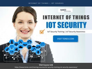 INTERNET OF THINGS
IOT SECURITY
I N T E R N E T O F T H I N G S – I O T C O U R S E S
IoT Security Training | IoT Security Awareness
Visit Course Link
https://www.tonex.com/training-courses/iot-security-training-iot-security-awareness/
VISIT TONEX.COM
 