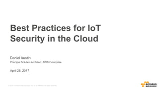 © 2015, Amazon Web Services, Inc. or its Affiliates. All rights reserved.
Daniel Austin
Principal Solution Architect, AWS Enterprise
April 25, 2017
Best Practices for IoT
Security in the Cloud
 