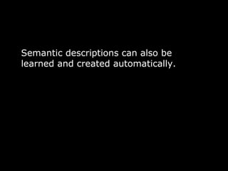 80 
Semantic descriptions can also be 
learned and created automatically. 
 