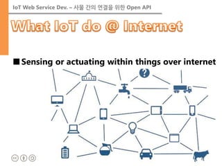 IoT Web Service Dev. – 사물 간의 연결을 위한 Open API 
■Sensing or actuating within things over internet  