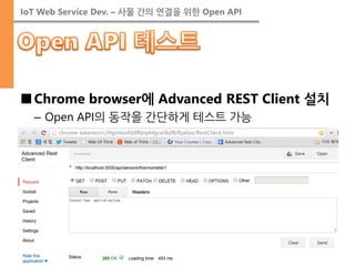 IoT Web Service Dev. – 사물 간의 연결을 위한 Open API 
■Chrome browser에 Advanced REST Client 설치 
–Open API의 동작을 간단하게 테스트 가능  