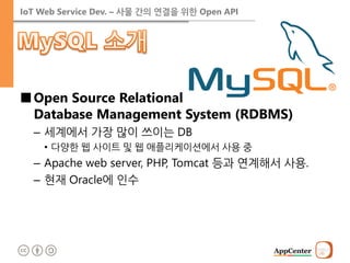 IoT Web Service Dev. – 사물 간의 연결을 위한 Open API 
■Open Source Relational Database Management System (RDBMS) 
–세계에서 가장 많이 쓰이는 DB 
•다양한 웹 사이트 및 웹 애플리케이션에서 사용 중 
–Apache web server, PHP, Tomcat 등과 연계해서 사용. 
–현재 Oracle에 인수  