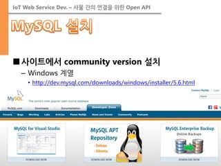 IoT Web Service Dev. – 사물 간의 연결을 위한 Open API 
■사이트에서 community version 설치 
–Windows 계열 
•http://dev.mysql.com/downloads/windows/installer/5.6.html 
 