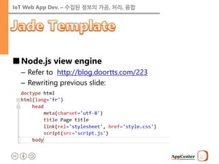 IoT Web App Dev. – 수집된 정보의 가공, 처리, 융합 
■Node.js view engine 
–Refer to http://blog.doortts.com/223 
–Rewriting previous slide:  