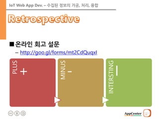 IoT Web App Dev. – 수집된 정보의 가공, 처리, 융합 
■온라인 회고 설문 
–http://goo.gl/forms/mt2CdQuqxI 
PLUS 
+ 
MINUS 
- 
INTERSTING 
I  