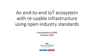 An end-to-end IoT ecosystem
with re-usable infrastructure
using open industry standards
Presentation to OMA
October 2016
 