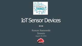 IoTSensor Devices
Roman Staszewski
Zenseio
August 30, 2016
 