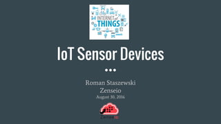 IoT Sensor Devices
Roman Staszewski
Zenseio
August 30, 2016
 