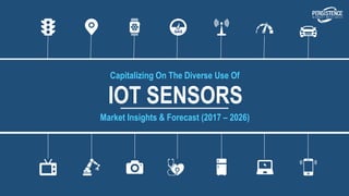 IOT SENSORS
Capitalizing On The Diverse Use Of
Market Insights & Forecast (2017 – 2026)
 