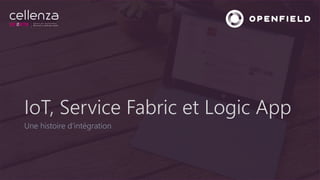 IoT, Service Fabric et Logic App
Une histoire d’intégration
 