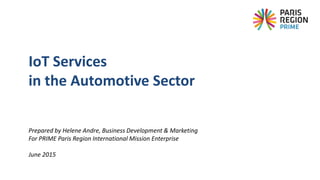 Prepared by Helene Andre, Business Development & Marketing
For PRIME Paris Region International Mission Enterprise
June 2015
IoT Services
in the Automotive Sector
 