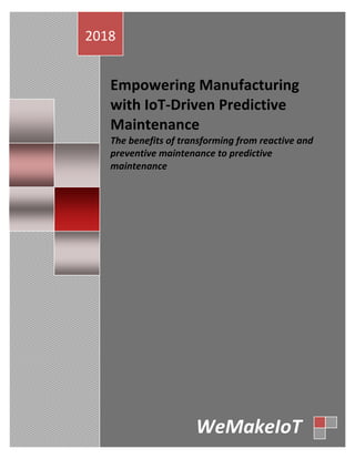 Empowering	Manufacturing	
with	IoT-Driven	Predictive	
Maintenance	The	benefits	of	transforming	from	reactive	and	
preventive	maintenance	to	predictive	
maintenance	
	
	
	
2018	
WeMakeIoT	
 