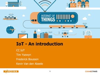1
IoT - An introduction
CC IoT
Tim Ysewyn
Frederick Bousson
Kevin Van den Abeele
 