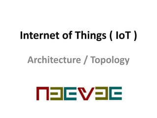 Internet of Things ( IoT )
Architecture / Topology
 