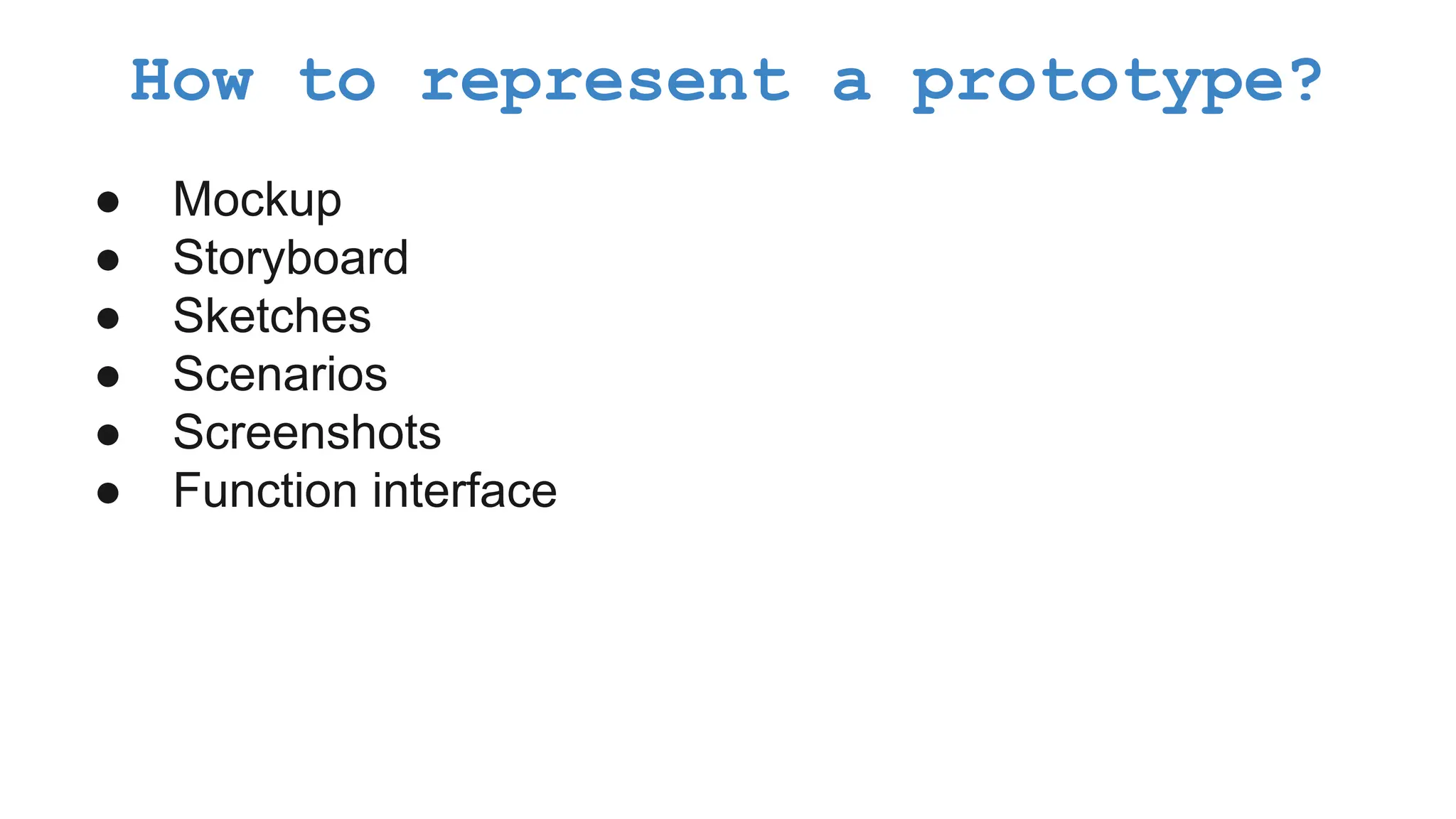 ● Mockup ● Storyboard ● Sketches ● Scenarios ● Screenshots ● Function interface How to represent a prototype? 