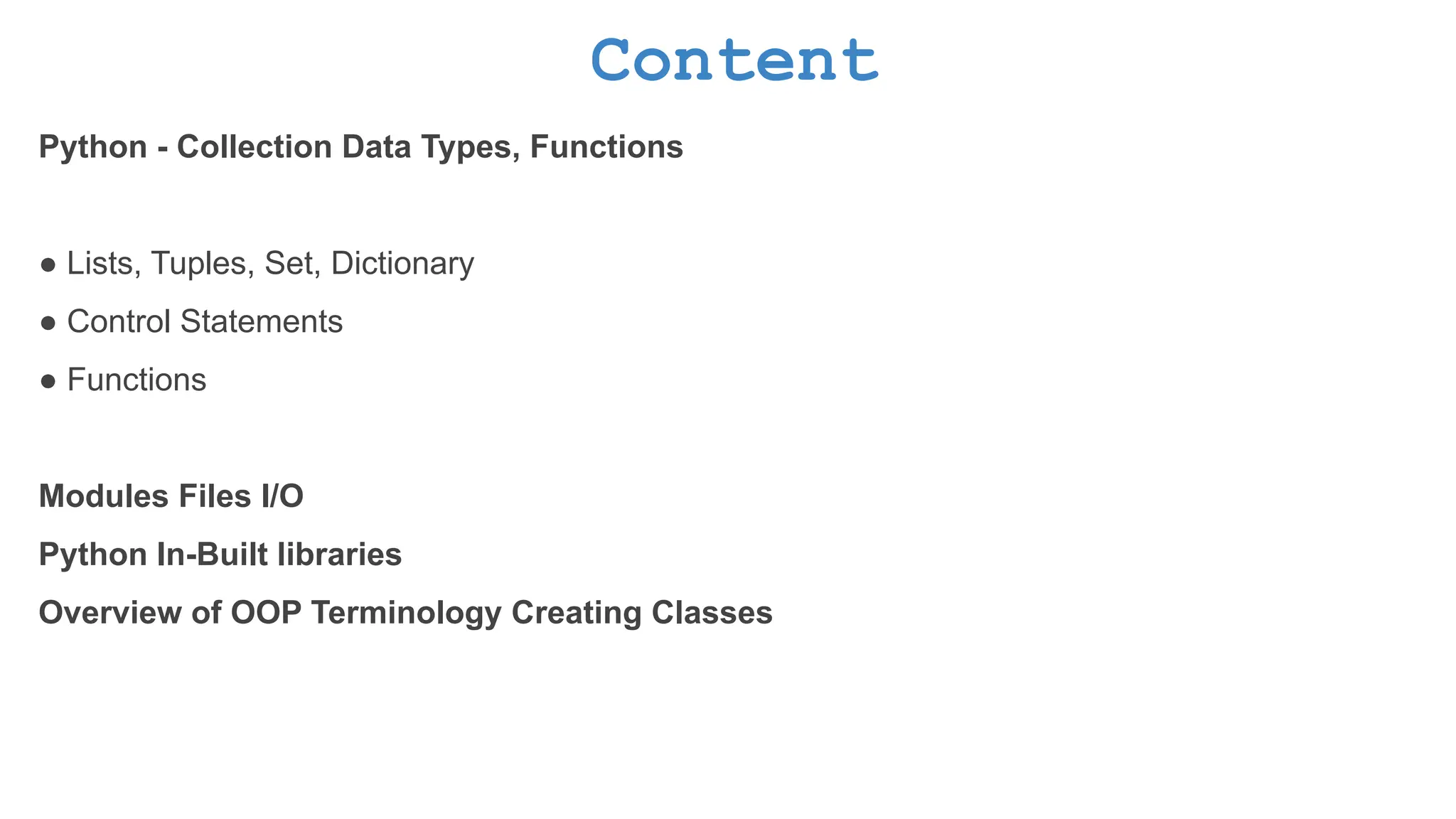 Content Python - Collection Data Types, Functions ● Lists, Tuples, Set, Dictionary ● Control Statements ● Functions Modules Files I/O Python In-Built libraries Overview of OOP Terminology Creating Classes 