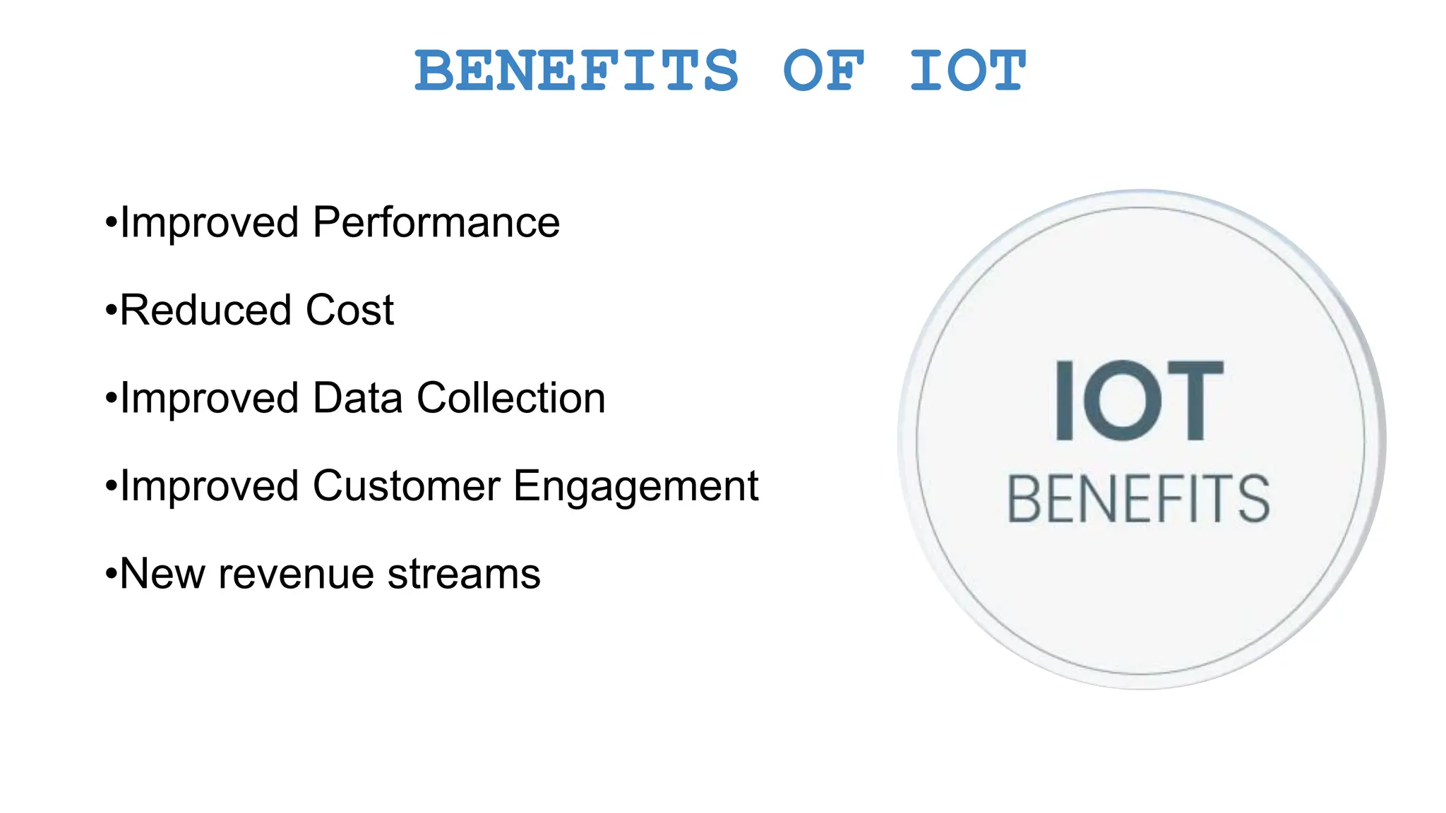 BENEFITS OF IOT •Improved Performance •Reduced Cost •Improved Data Collection •Improved Customer Engagement •New revenue streams 