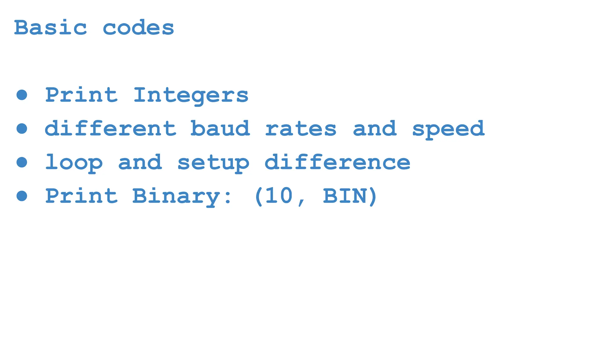 Basic codes ● Print Integers ● different baud rates and speed ● loop and setup difference ● Print Binary: (10, BIN) 