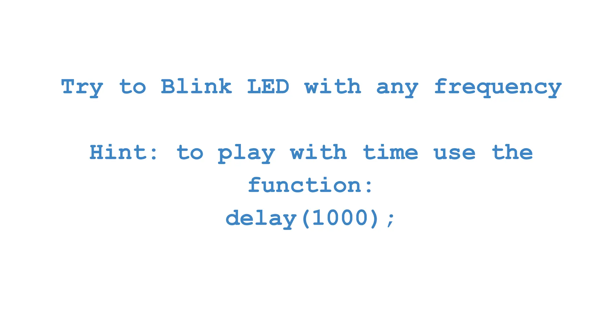 Try to Blink LED with any frequency Hint: to play with time use the function: delay(1000); 