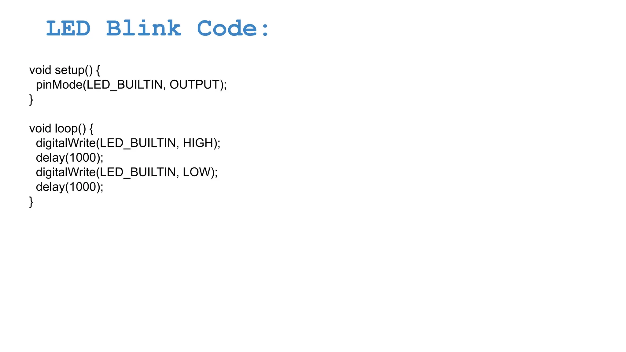 LED Blink Code: void setup() { pinMode(LED_BUILTIN, OUTPUT); } void loop() { digitalWrite(LED_BUILTIN, HIGH); delay(1000); digitalWrite(LED_BUILTIN, LOW); delay(1000); } 
