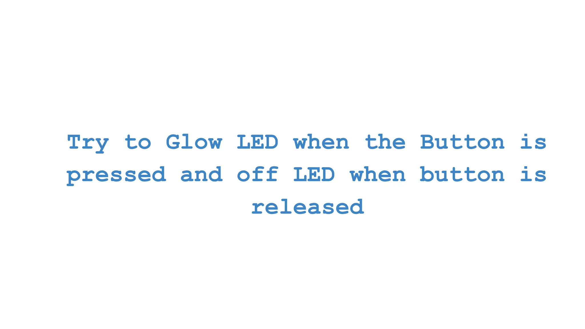 Try to Glow LED when the Button is pressed and off LED when button is released 